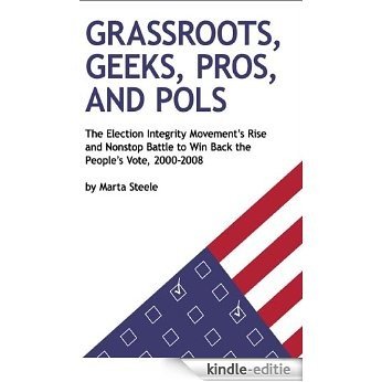 Grassroots, Geeks, Pros, and Pols: The Election Integrity Movement's Rise and Nonstop Battle to Win Back the People's Vote, 2000-2008 (English Edition) [Kindle-editie]