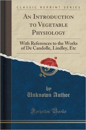 An Introduction to Vegetable Physiology: With References to the Works of de Candolle, Lindley, Etc (Classic Reprint)