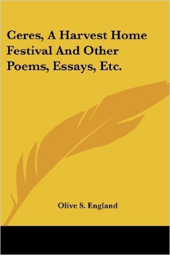 Ceres, a Harvest Home Festival and Other Poems, Essays, Etc.