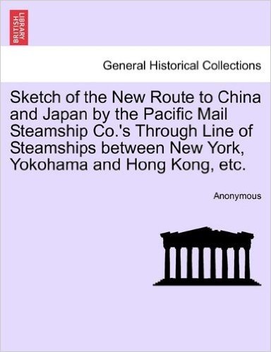 Sketch of the New Route to China and Japan by the Pacific Mail Steamship Co.'s Through Line of Steamships Between New York, Yokohama and Hong Kong, Et