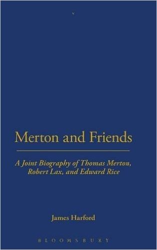 Merton and Friends: A Joint Biography of Thomas Merton, Robert Lax, and Edward Rice