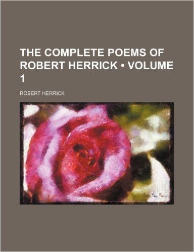 The Complete Poems of Robert Herrick (Volume 1)