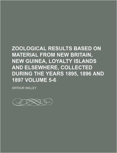 Zoological Results Based on Material from New Britain, New Guinea, Loyalty Islands and Elsewhere, Collected During the Years 1895, 1896 and 1897 Volume 5-6