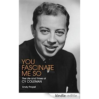 You Fascinate Me So: The Life and Times of Cy Coleman [Kindle-editie]