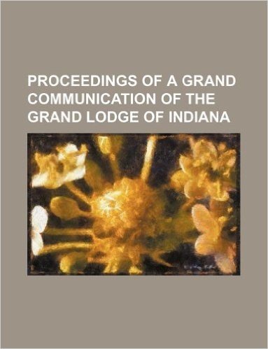Proceedings of a Grand Communication of the Grand Lodge of Indiana baixar