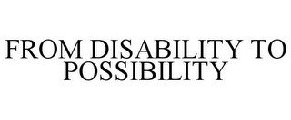 FROM DISABILITY TO POSSIBILITY