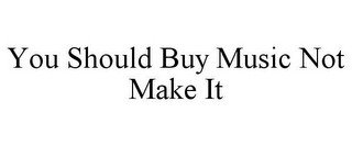 YOU SHOULD BUY MUSIC NOT MAKE IT