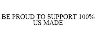 BE PROUD TO SUPPORT 100% US MADE
