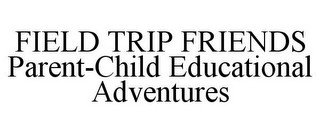 FIELD TRIP FRIENDS PARENT-CHILD EDUCATIONAL ADVENTURES