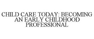 CHILD CARE TODAY: BECOMING AN EARLY CHILDHOOD PROFESSIONAL