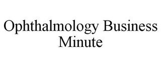 OPHTHALMOLOGY BUSINESS MINUTE