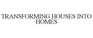 TRANSFORMING HOUSES INTO HOMES
