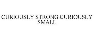 CURIOUSLY STRONG CURIOUSLY SMALL