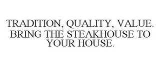 TRADITION, QUALITY, VALUE. BRING THE STEAKHOUSE TO YOUR HOUSE.