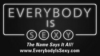 EVERYBODY IS SEXY THE NAME SAYS IT ALL! WWW.EVERYBODYISSEXY.COM