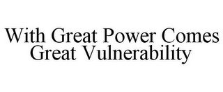 WITH GREAT POWER COMES GREAT VULNERABILITY