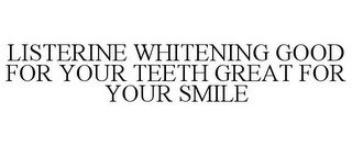 LISTERINE WHITENING GOOD FOR YOUR TEETH GREAT FOR YOUR SMILE