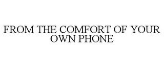 FROM THE COMFORT OF YOUR OWN PHONE