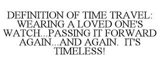 DEFINITION OF TIME TRAVEL: WEARING A LOVED ONE'S WATCH...PASSING IT FORWARD AGAIN...AND AGAIN. IT'S TIMELESS!