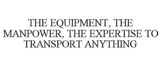 THE EQUIPMENT, THE MANPOWER, THE EXPERTISE TO TRANSPORT ANYTHING