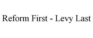 REFORM FIRST - LEVY LAST