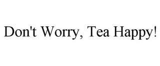 DON'T WORRY, TEA HAPPY!