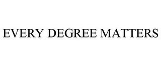 EVERY DEGREE MATTERS