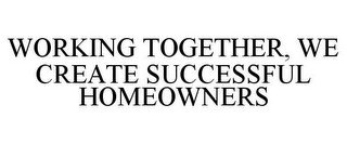 WORKING TOGETHER, WE CREATE SUCCESSFUL HOMEOWNERS
