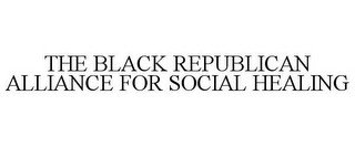 THE BLACK REPUBLICAN ALLIANCE FOR SOCIAL HEALING
