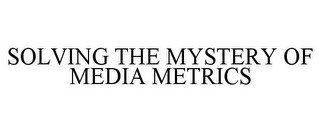 SOLVING THE MYSTERY OF MEDIA METRICS