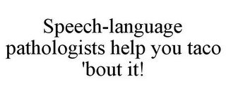 SPEECH-LANGUAGE PATHOLOGISTS HELP YOU TACO 'BOUT IT!