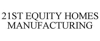 21ST EQUITY HOMES MANUFACTURING