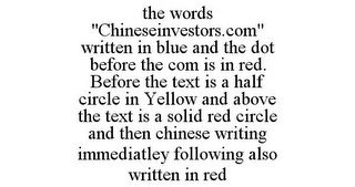 THE WORDS "CHINESEINVESTORS.COM" WRITTEN IN BLUE AND THE DOT BEFORE THE COM IS IN RED. BEFORE THE TEXT IS A HALF CIRCLE IN YELLOW AND ABOVE THE TEXT IS A SOLID RED CIRCLE AND THEN CHINESE WRITING IMMEDIATLEY FOLLOWING ALSO WRITTEN IN RED