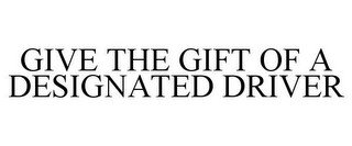 GIVE THE GIFT OF A DESIGNATED DRIVER