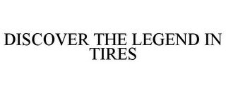 DISCOVER THE LEGEND IN TIRES