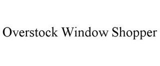 OVERSTOCK WINDOW SHOPPER