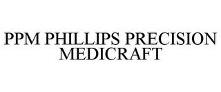 PPM PHILLIPS PRECISION MEDICRAFT