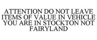 ATTENTION DO NOT LEAVE ITEMS OF VALUE IN VEHICLE YOU ARE IN STOCKTON NOT FAIRYLAND