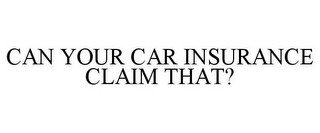 CAN YOUR CAR INSURANCE CLAIM THAT?