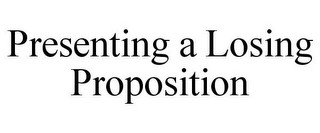 PRESENTING A LOSING PROPOSITION