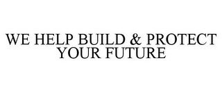 WE HELP BUILD & PROTECT YOUR FUTURE