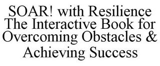 SOAR! WITH RESILIENCE THE INTERACTIVE BOOK FOR OVERCOMING OBSTACLES & ACHIEVING SUCCESS