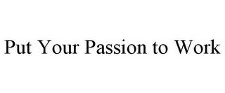 PUT YOUR PASSION TO WORK