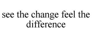 SEE THE CHANGE FEEL THE DIFFERENCE