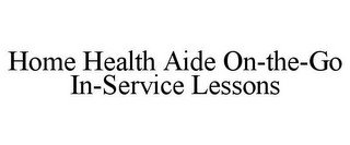 HOME HEALTH AIDE ON-THE-GO IN-SERVICE LESSONS