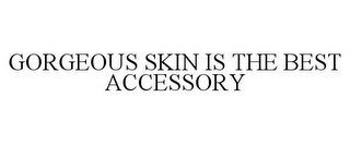 GORGEOUS SKIN IS THE BEST ACCESSORY