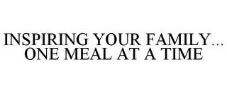INSPIRING YOUR FAMILY... ONE MEAL AT A TIME