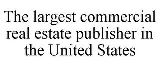 THE LARGEST COMMERCIAL REAL ESTATE PUBLISHER IN THE UNITED STATES