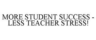 MORE STUDENT SUCCESS - LESS TEACHER STRESS!