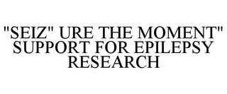 "SEIZ" URE THE MOMENT" SUPPORT FOR EPILEPSY RESEARCH